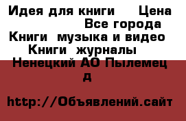 Идея для книги.  › Цена ­ 2 700 000 - Все города Книги, музыка и видео » Книги, журналы   . Ненецкий АО,Пылемец д.